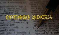 《炉石传说》冰DK玩法及构筑分享
