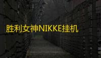 胜利女神NIKKE挂机脚本免费下载 胜利女神:NIKKE国服新手实用技巧